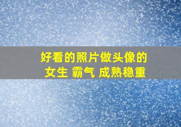 好看的照片做头像的 女生 霸气 成熟稳重